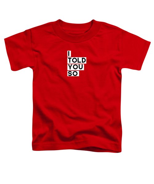 I Told You So Toddler T-Shirt